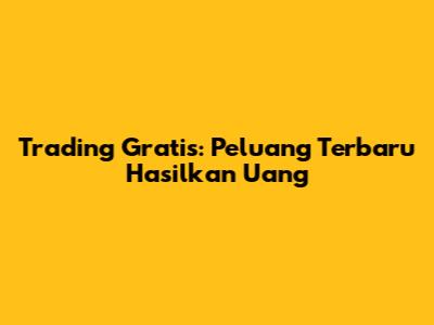 Trading Gratis: Peluang Terbaru Hasilkan Uang