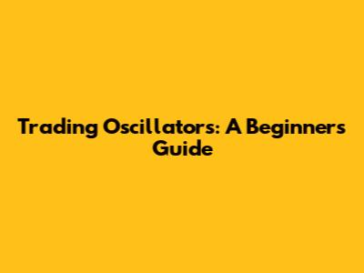 Trading Oscillators: A Beginner's Guide