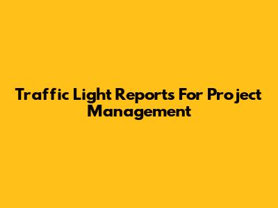 Traffic Light Reports For Project Management