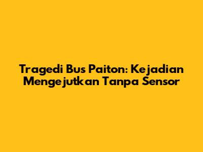Tragedi Bus Paiton: Kejadian Mengejutkan Tanpa Sensor