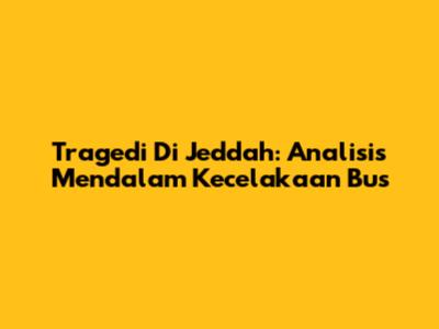 Tragedi Di Jeddah: Analisis Mendalam Kecelakaan Bus