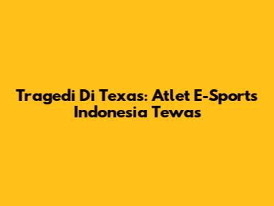 Tragedi Di Texas: Atlet E-Sports Indonesia Tewas
