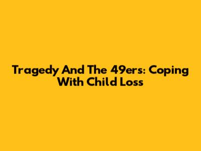 Tragedy And The 49ers: Coping With Child Loss