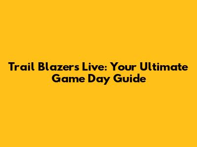 Trail Blazers Live: Your Ultimate Game Day Guide