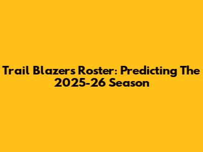 Trail Blazers Roster: Predicting The 2025-26 Season