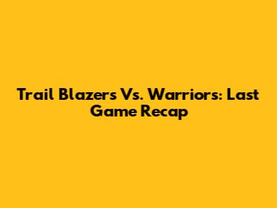 Trail Blazers Vs. Warriors: Last Game Recap