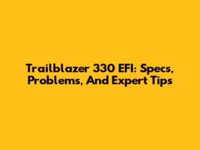 Trailblazer 330 EFI: Specs, Problems, And Expert Tips