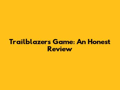 Trailblazers Game: An Honest Review
