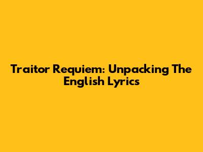 Traitor Requiem: Unpacking The English Lyrics