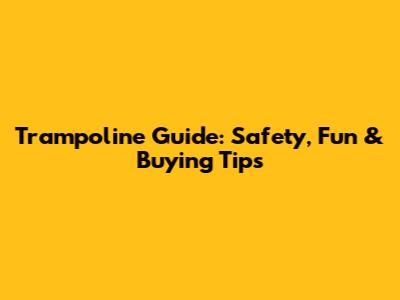 Trampoline Guide: Safety, Fun & Buying Tips