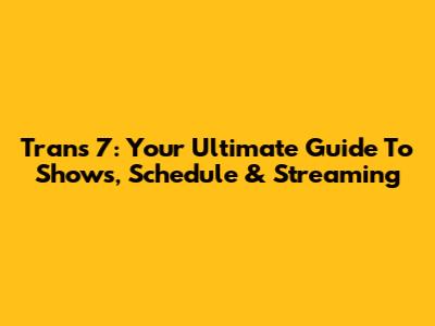 Trans 7: Your Ultimate Guide To Shows, Schedule & Streaming