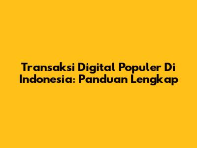 Transaksi Digital Populer Di Indonesia: Panduan Lengkap