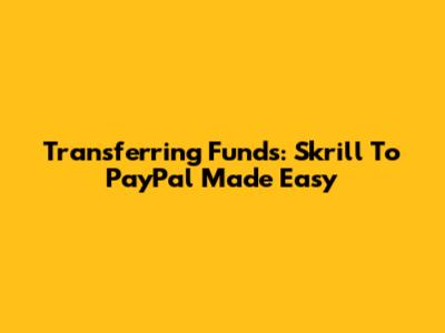 Transferring Funds: Skrill To PayPal Made Easy