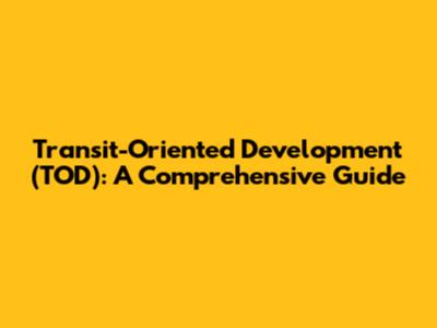 Transit-Oriented Development (TOD): A Comprehensive Guide