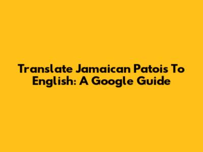 Translate Jamaican Patois To English: A Google Guide