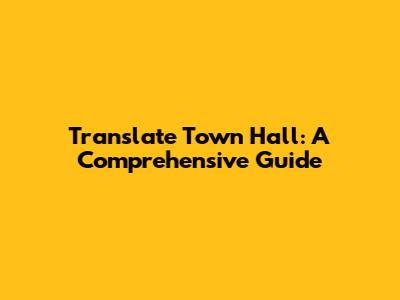 Translate Town Hall: A Comprehensive Guide