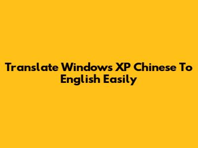 Translate Windows XP Chinese To English Easily