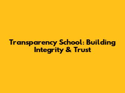 Transparency School: Building Integrity & Trust