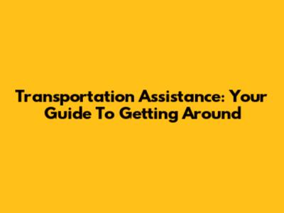 Transportation Assistance: Your Guide To Getting Around