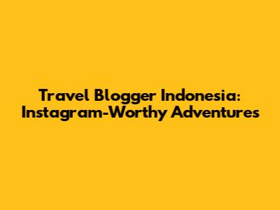 Travel Blogger Indonesia: Instagram-Worthy Adventures