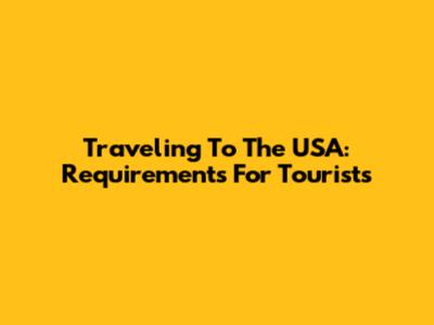Traveling To The USA: Requirements For Tourists