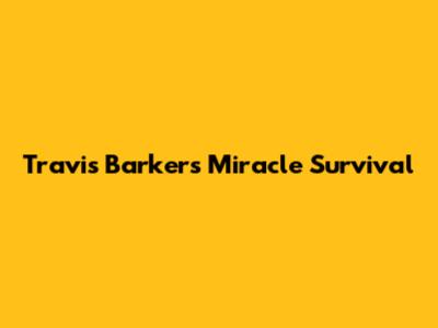 Travis Barker's Miracle Survival