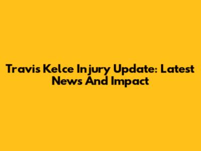 Travis Kelce Injury Update: Latest News And Impact