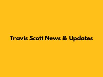 Travis Scott News & Updates