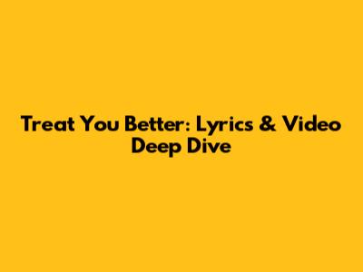 Treat You Better: Lyrics & Video Deep Dive