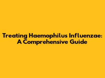 Treating Haemophilus Influenzae: A Comprehensive Guide