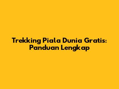 Trekking Piala Dunia Gratis: Panduan Lengkap