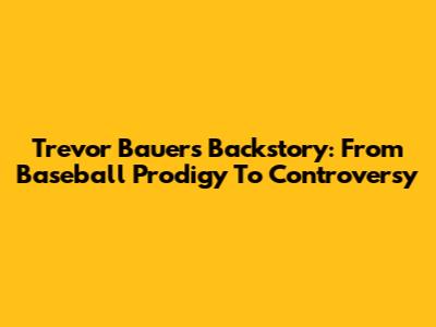 Trevor Bauer's Backstory: From Baseball Prodigy To Controversy