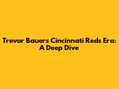Trevor Bauer's Cincinnati Reds Era: A Deep Dive