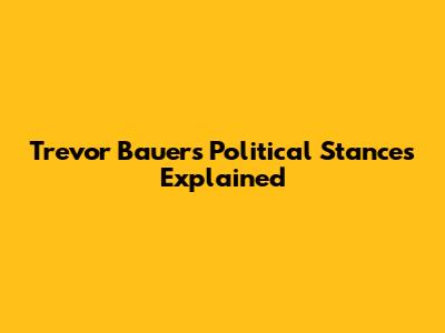 Trevor Bauer's Political Stances Explained