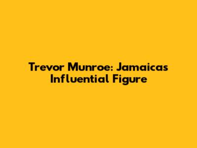 Trevor Munroe: Jamaica's Influential Figure