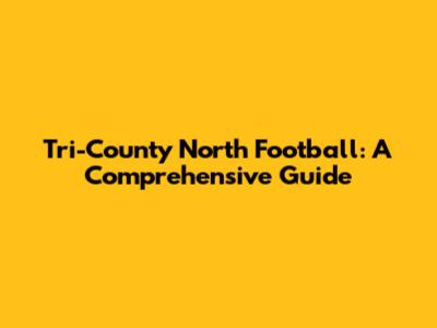 Tri-County North Football: A Comprehensive Guide