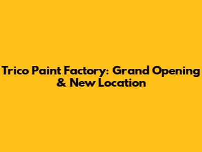 Trico Paint Factory: Grand Opening & New Location