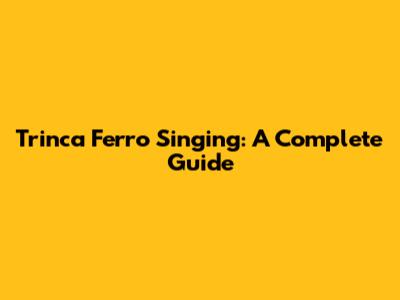 Trinca Ferro Singing: A Complete Guide