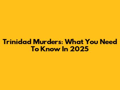 Trinidad Murders: What You Need To Know In 2025