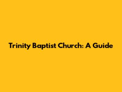 Trinity Baptist Church: A Guide
