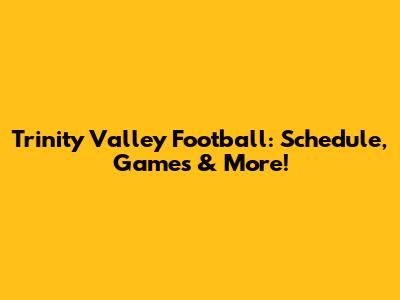 Trinity Valley Football: Schedule, Games & More!