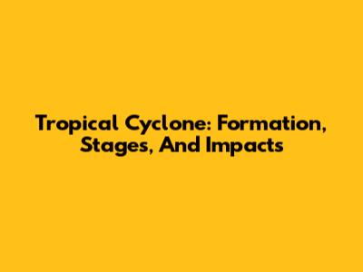 Tropical Cyclone: Formation, Stages, And Impacts