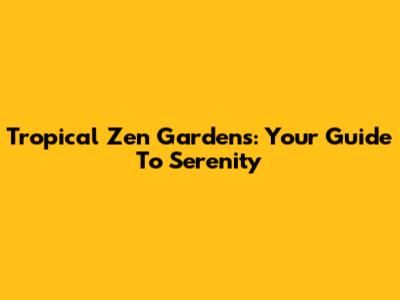 Tropical Zen Gardens: Your Guide To Serenity