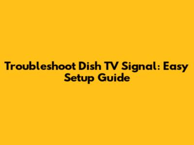 Troubleshoot Dish TV Signal: Easy Setup Guide