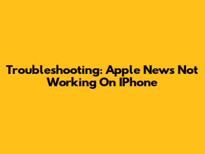 Troubleshooting: Apple News Not Working On IPhone
