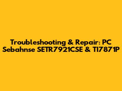 Troubleshooting & Repair: PC Sebahnse SETR7921CSE & TI7871P