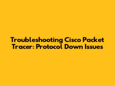 Troubleshooting Cisco Packet Tracer: Protocol Down Issues