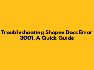 Troubleshooting Shopee Docs Error 3001: A Quick Guide