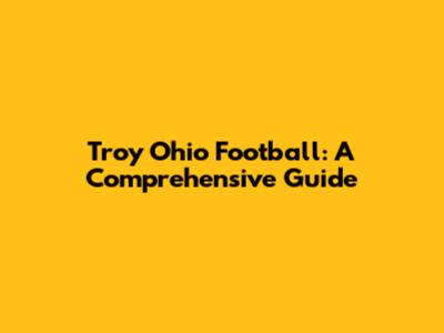 Troy Ohio Football: A Comprehensive Guide
