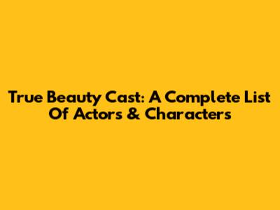 True Beauty Cast: A Complete List Of Actors & Characters